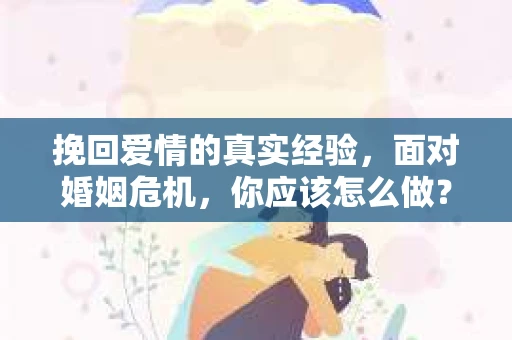 挽回爱情的真实经验，面对婚姻危机，你应该怎么做？