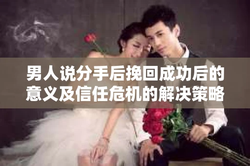 男人说分手后挽回成功后的意义及信任危机的解决策略