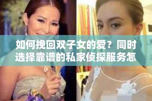 如何挽回双子女的爱？同时选择靠谱的私家侦探服务怎么办？