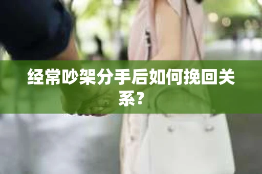 经常吵架分手后如何挽回关系？