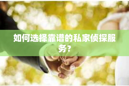 如何选择靠谱的私家侦探服务？