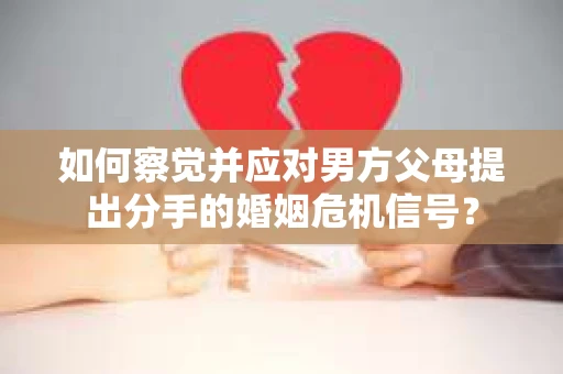 如何察觉并应对男方父母提出分手的婚姻危机信号？