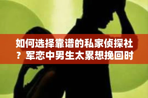 如何选择靠谱的私家侦探社？军恋中男生太累想挽回时怎么办？