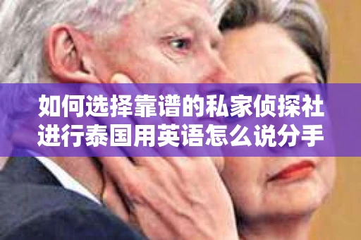 如何选择靠谱的私家侦探社进行泰国用英语怎么说分手挽回服务？