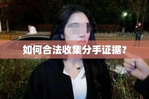如何合法收集分手证据？