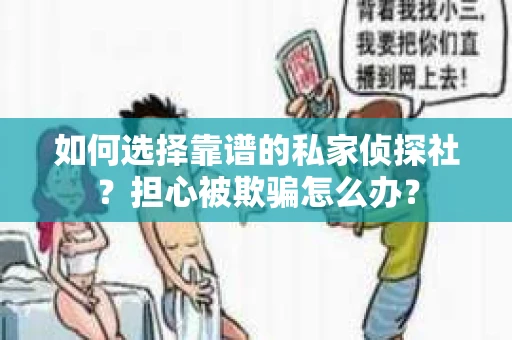 如何选择靠谱的私家侦探社？担心被欺骗怎么办？