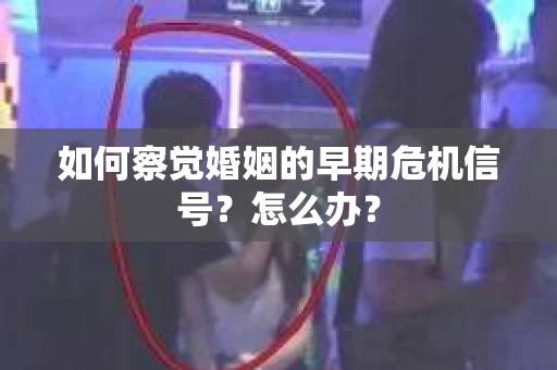 如何察觉婚姻的早期危机信号？怎么办？