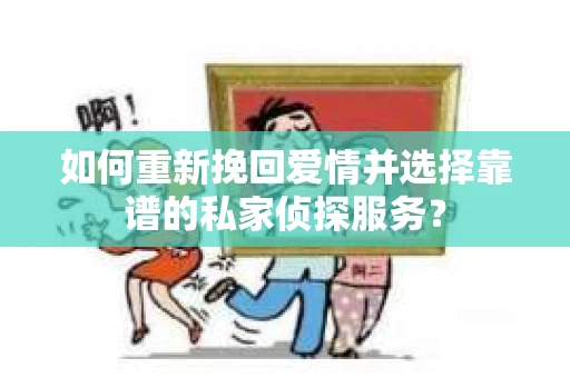如何重新挽回爱情并选择靠谱的私家侦探服务？