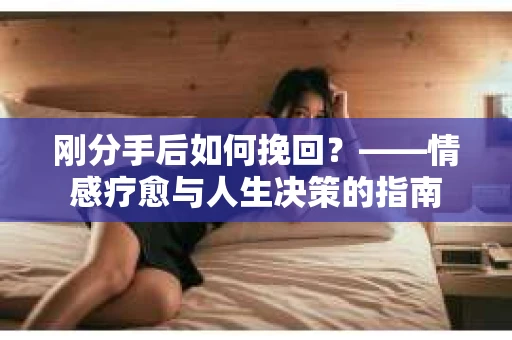刚分手后如何挽回？——情感疗愈与人生决策的指南