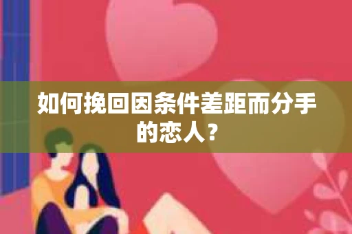 如何挽回因条件差距而分手的恋人？