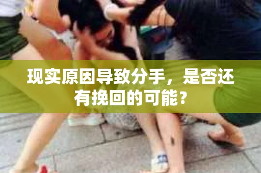 现实原因导致分手，是否还有挽回的可能？