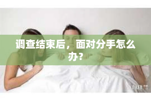 调查结束后，面对分手怎么办？