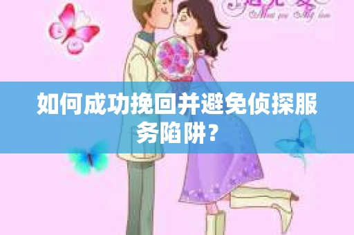 如何成功挽回并避免侦探服务陷阱？