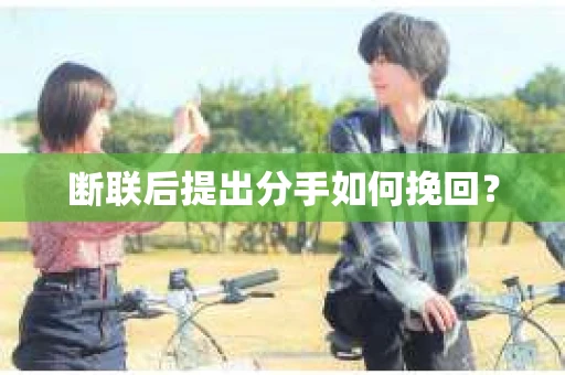 断联后提出分手如何挽回？