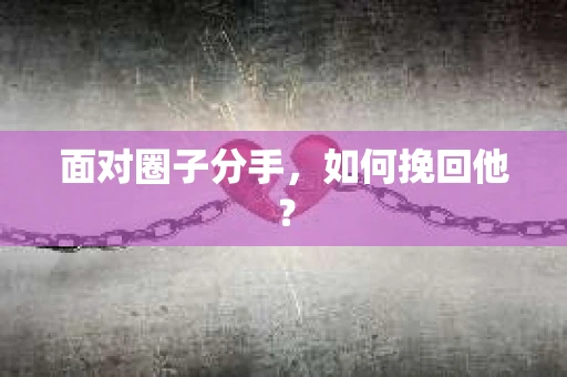 面对圈子分手，如何挽回他？