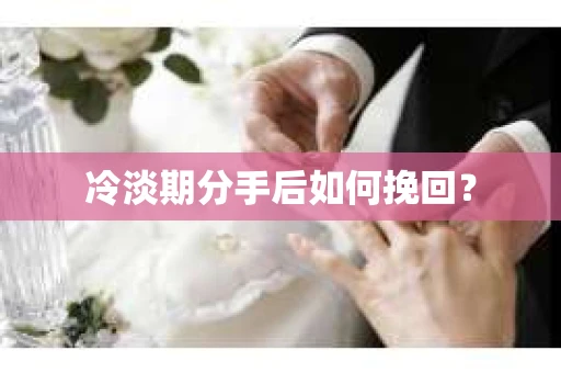 冷淡期分手后如何挽回？
