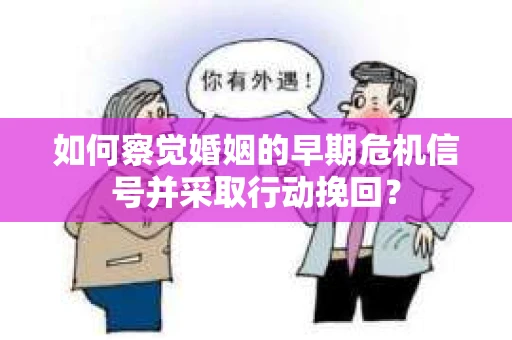 如何察觉婚姻的早期危机信号并采取行动挽回？