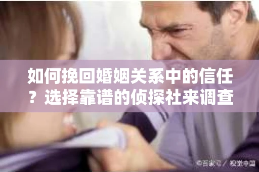 如何挽回婚姻关系中的信任？选择靠谱的侦探社来调查双方出轨怎么办？