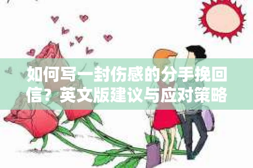 如何写一封伤感的分手挽回信？英文版建议与应对策略