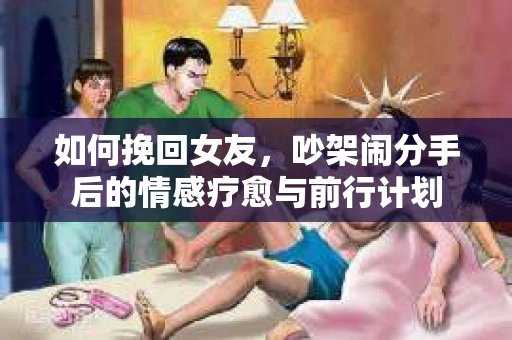 如何挽回女友，吵架闹分手后的情感疗愈与前行计划