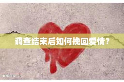调查结束后如何挽回爱情？