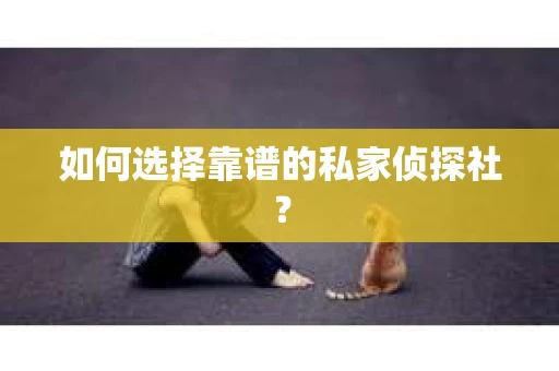 如何选择靠谱的私家侦探社？