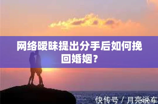 网络暧昧提出分手后如何挽回婚姻？