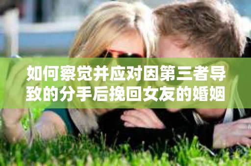 如何察觉并应对因第三者导致的分手后挽回女友的婚姻危机信号？