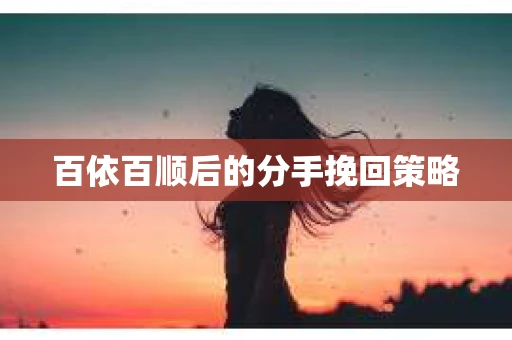 百依百顺后的分手挽回策略