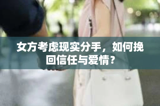女方考虑现实分手，如何挽回信任与爱情？