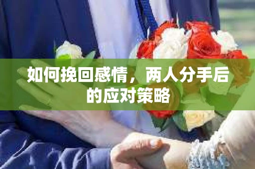 如何挽回感情，两人分手后的应对策略