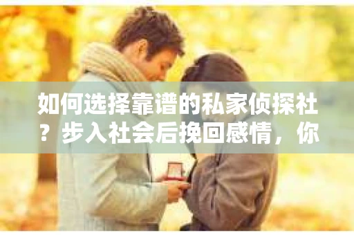 如何选择靠谱的私家侦探社？步入社会后挽回感情，你准备好了吗？