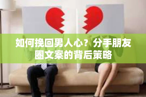 如何挽回男人心？分手朋友圈文案的背后策略