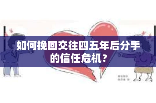 如何挽回交往四五年后分手的信任危机？
