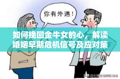 如何挽回金牛女的心，解读婚姻早期危机信号及应对策略