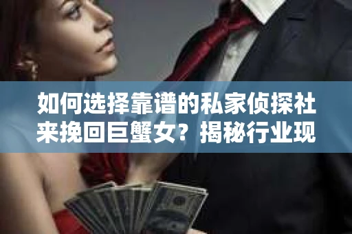 如何选择靠谱的私家侦探社来挽回巨蟹女？揭秘行业现状与陷阱，让你轻松避坑