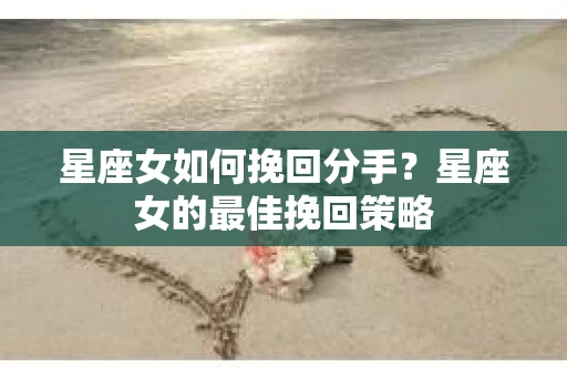 星座女如何挽回分手？星座女的最佳挽回策略