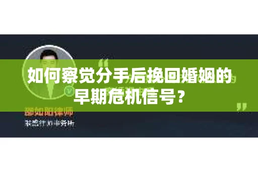 如何察觉分手后挽回婚姻的早期危机信号？