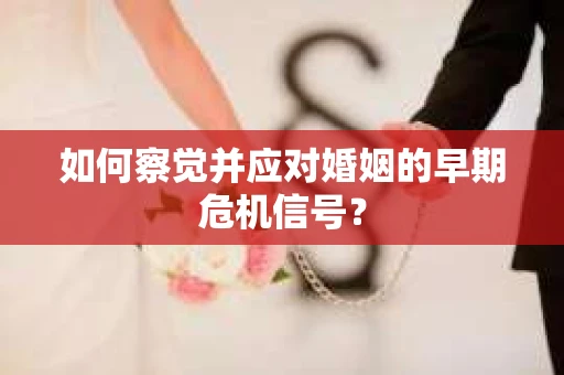 如何察觉并应对婚姻的早期危机信号？