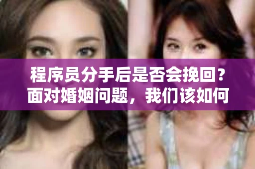 程序员分手后是否会挽回？面对婚姻问题，我们该如何应对？