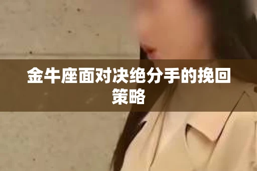 金牛座面对决绝分手的挽回策略