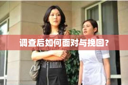 调查后如何面对与挽回？