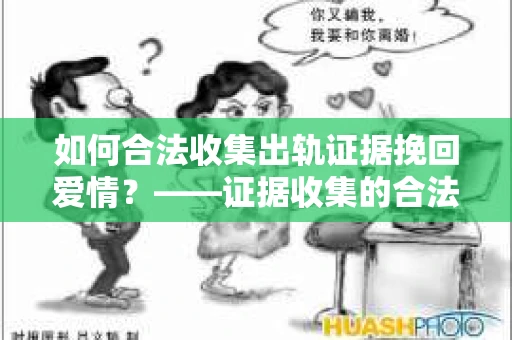 如何合法收集出轨证据挽回爱情？——证据收集的合法性与有效性解析
