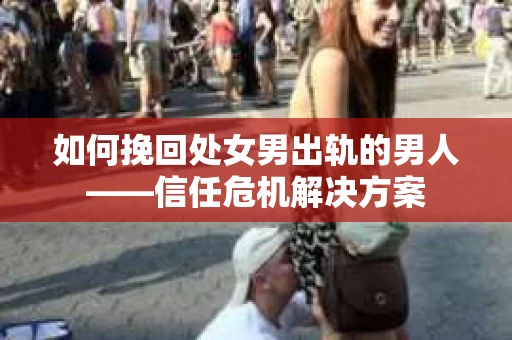如何挽回处女男出轨的男人——信任危机解决方案