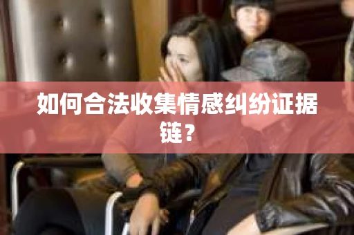 如何合法收集情感纠纷证据链？