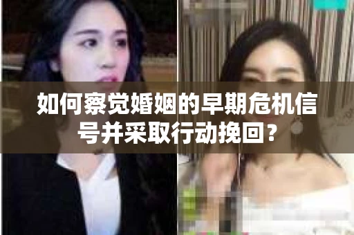 如何察觉婚姻的早期危机信号并采取行动挽回？