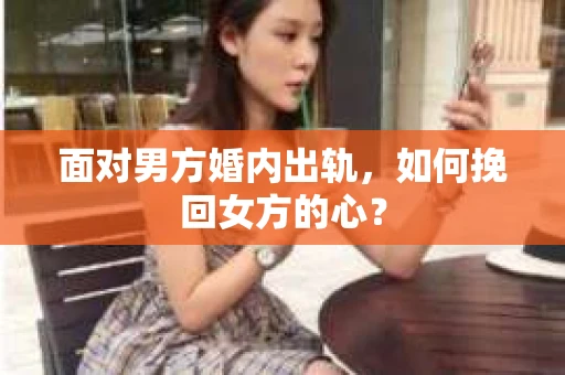 面对男方婚内出轨，如何挽回女方的心？
