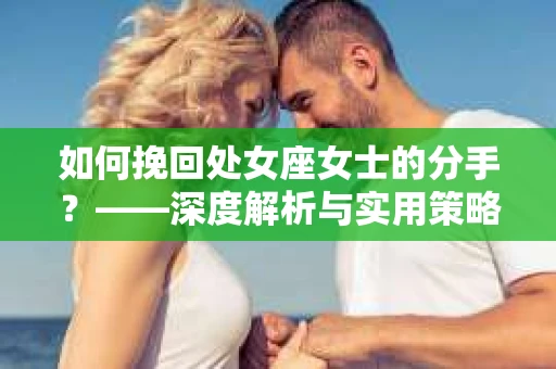 如何挽回处女座女士的分手？——深度解析与实用策略