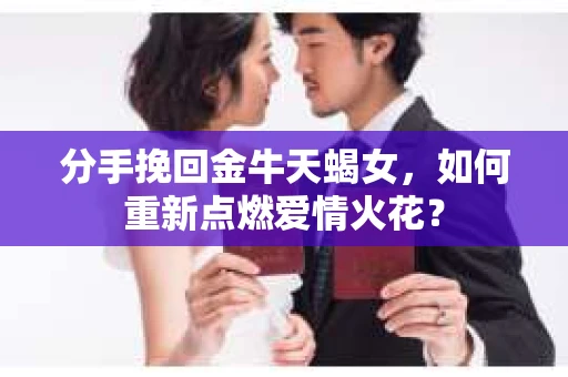 分手挽回金牛天蝎女，如何重新点燃爱情火花？