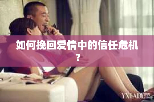 如何挽回爱情中的信任危机？